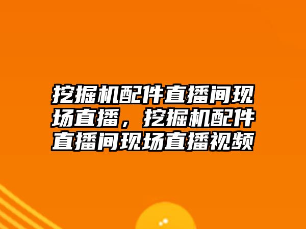 挖掘機(jī)配件直播間現(xiàn)場直播，挖掘機(jī)配件直播間現(xiàn)場直播視頻