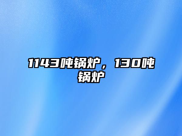 1143噸鍋爐，130噸鍋爐