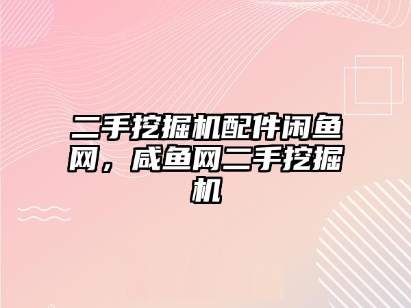 二手挖掘機配件閑魚網，咸魚網二手挖掘機