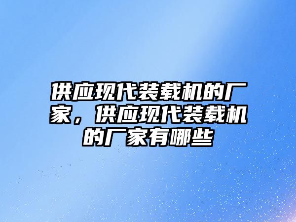 供應(yīng)現(xiàn)代裝載機的廠家，供應(yīng)現(xiàn)代裝載機的廠家有哪些