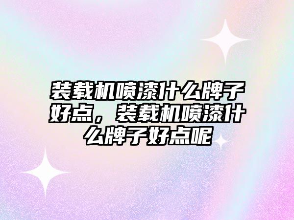 裝載機(jī)噴漆什么牌子好點(diǎn)，裝載機(jī)噴漆什么牌子好點(diǎn)呢