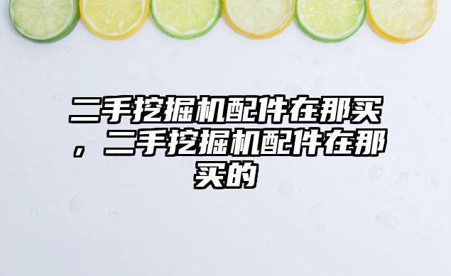 二手挖掘機配件在那買，二手挖掘機配件在那買的