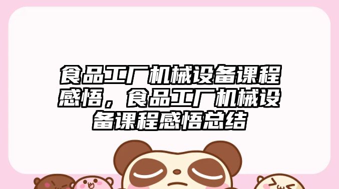 食品工廠機(jī)械設(shè)備課程感悟，食品工廠機(jī)械設(shè)備課程感悟總結(jié)