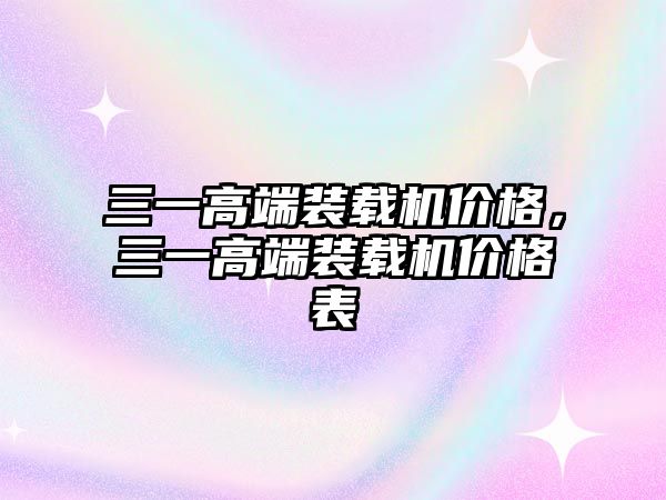 三一高端裝載機(jī)價(jià)格，三一高端裝載機(jī)價(jià)格表