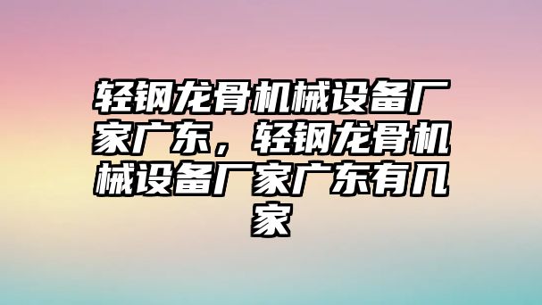 輕鋼龍骨機械設(shè)備廠家廣東，輕鋼龍骨機械設(shè)備廠家廣東有幾家