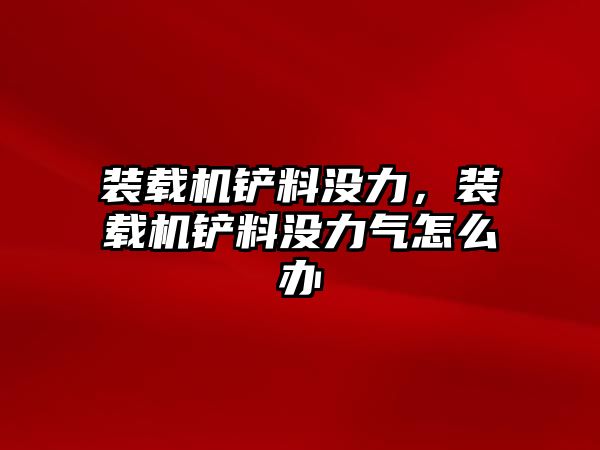 裝載機鏟料沒力，裝載機鏟料沒力氣怎么辦
