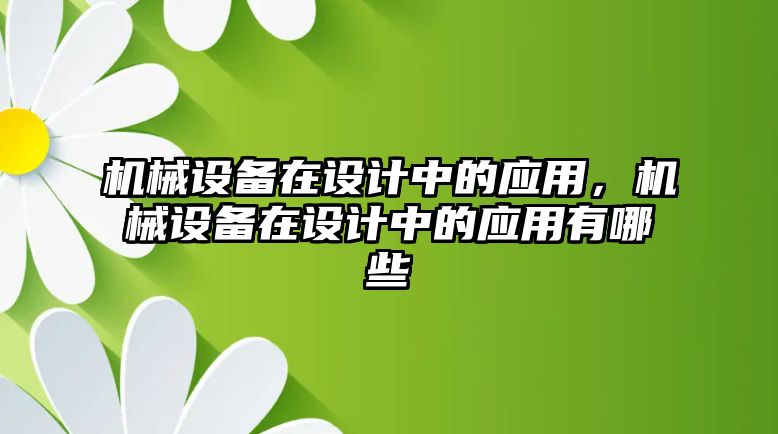 機(jī)械設(shè)備在設(shè)計(jì)中的應(yīng)用，機(jī)械設(shè)備在設(shè)計(jì)中的應(yīng)用有哪些