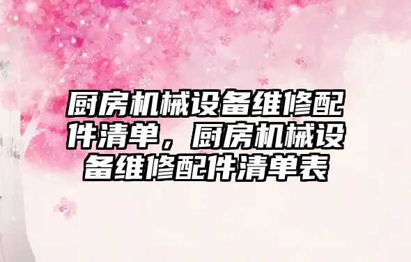 廚房機(jī)械設(shè)備維修配件清單，廚房機(jī)械設(shè)備維修配件清單表