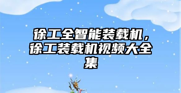 徐工全智能裝載機(jī)，徐工裝載機(jī)視頻大全集