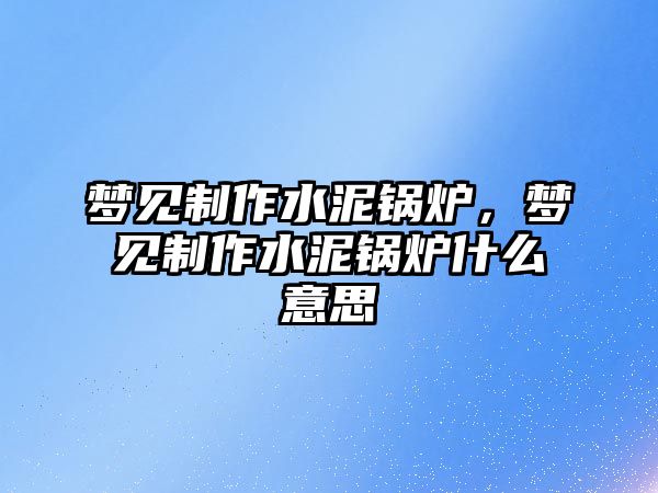 夢見制作水泥鍋爐，夢見制作水泥鍋爐什么意思