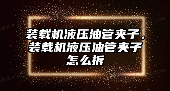 裝載機液壓油管夾子，裝載機液壓油管夾子怎么拆