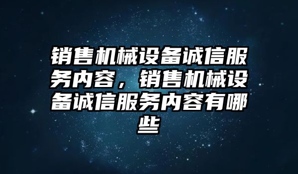 銷售機(jī)械設(shè)備誠(chéng)信服務(wù)內(nèi)容，銷售機(jī)械設(shè)備誠(chéng)信服務(wù)內(nèi)容有哪些