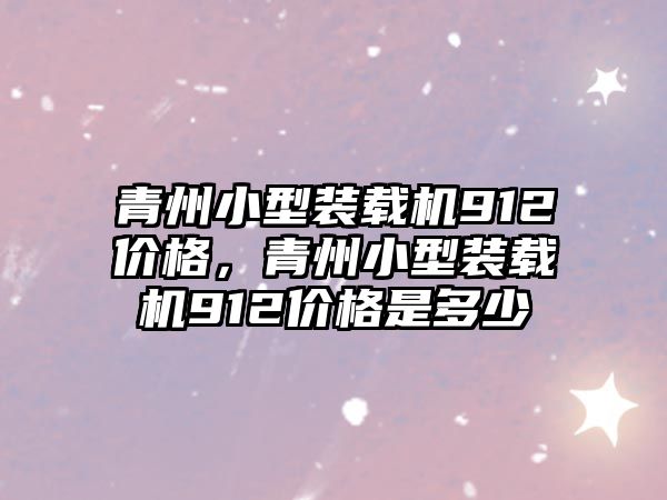 青州小型裝載機(jī)912價(jià)格，青州小型裝載機(jī)912價(jià)格是多少