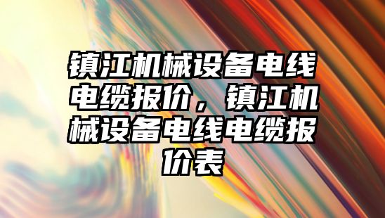 鎮(zhèn)江機(jī)械設(shè)備電線電纜報(bào)價(jià)，鎮(zhèn)江機(jī)械設(shè)備電線電纜報(bào)價(jià)表