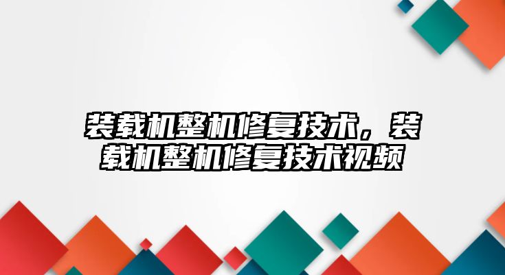 裝載機(jī)整機(jī)修復(fù)技術(shù)，裝載機(jī)整機(jī)修復(fù)技術(shù)視頻