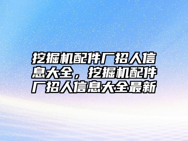 挖掘機配件廠招人信息大全，挖掘機配件廠招人信息大全最新