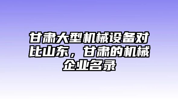 甘肅大型機械設備對比山東，甘肅的機械企業(yè)名錄