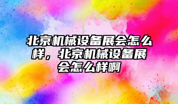 北京機(jī)械設(shè)備展會怎么樣，北京機(jī)械設(shè)備展會怎么樣啊