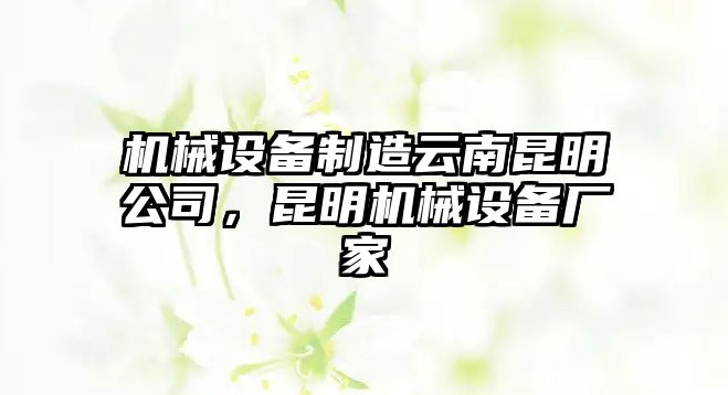 機械設(shè)備制造云南昆明公司，昆明機械設(shè)備廠家