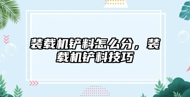 裝載機(jī)鏟料怎么分，裝載機(jī)鏟料技巧