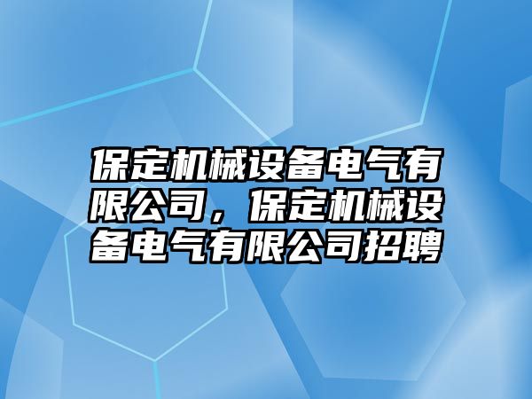 保定機械設(shè)備電氣有限公司，保定機械設(shè)備電氣有限公司招聘
