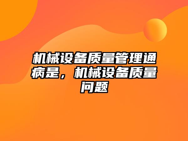 機械設(shè)備質(zhì)量管理通病是，機械設(shè)備質(zhì)量問題