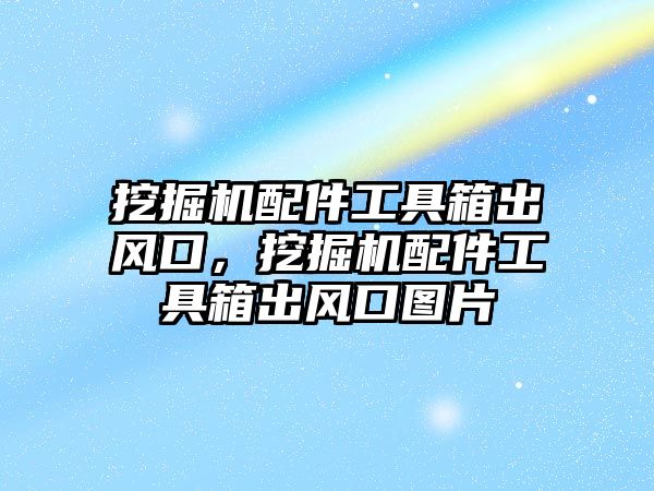 挖掘機(jī)配件工具箱出風(fēng)口，挖掘機(jī)配件工具箱出風(fēng)口圖片