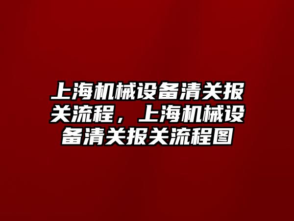 上海機(jī)械設(shè)備清關(guān)報(bào)關(guān)流程，上海機(jī)械設(shè)備清關(guān)報(bào)關(guān)流程圖