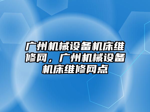 廣州機械設備機床維修網，廣州機械設備機床維修網點