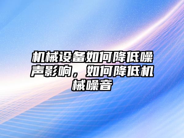 機(jī)械設(shè)備如何降低噪聲影響，如何降低機(jī)械噪音
