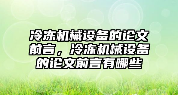 冷凍機械設(shè)備的論文前言，冷凍機械設(shè)備的論文前言有哪些