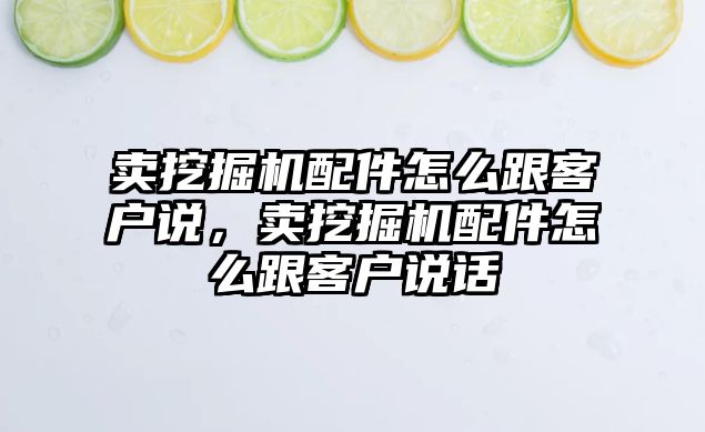 賣挖掘機配件怎么跟客戶說，賣挖掘機配件怎么跟客戶說話