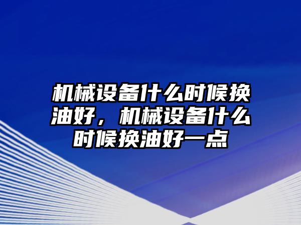 機(jī)械設(shè)備什么時(shí)候換油好，機(jī)械設(shè)備什么時(shí)候換油好一點(diǎn)