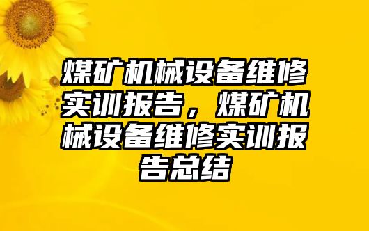 煤礦機(jī)械設(shè)備維修實(shí)訓(xùn)報(bào)告，煤礦機(jī)械設(shè)備維修實(shí)訓(xùn)報(bào)告總結(jié)