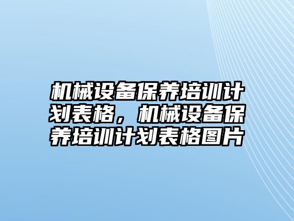 機(jī)械設(shè)備保養(yǎng)培訓(xùn)計(jì)劃表格，機(jī)械設(shè)備保養(yǎng)培訓(xùn)計(jì)劃表格圖片