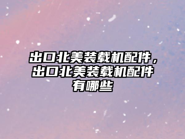 出口北美裝載機(jī)配件，出口北美裝載機(jī)配件有哪些