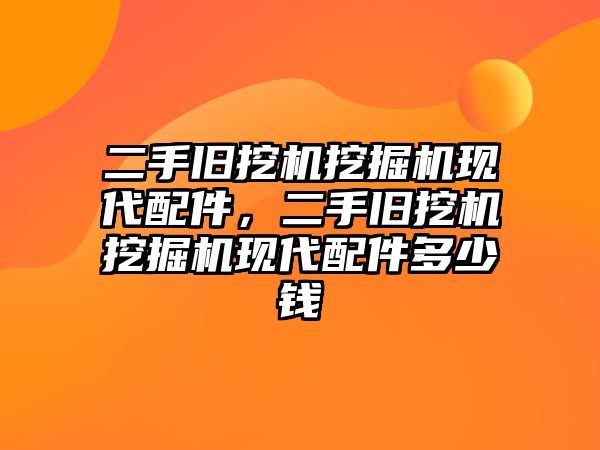 二手舊挖機挖掘機現(xiàn)代配件，二手舊挖機挖掘機現(xiàn)代配件多少錢