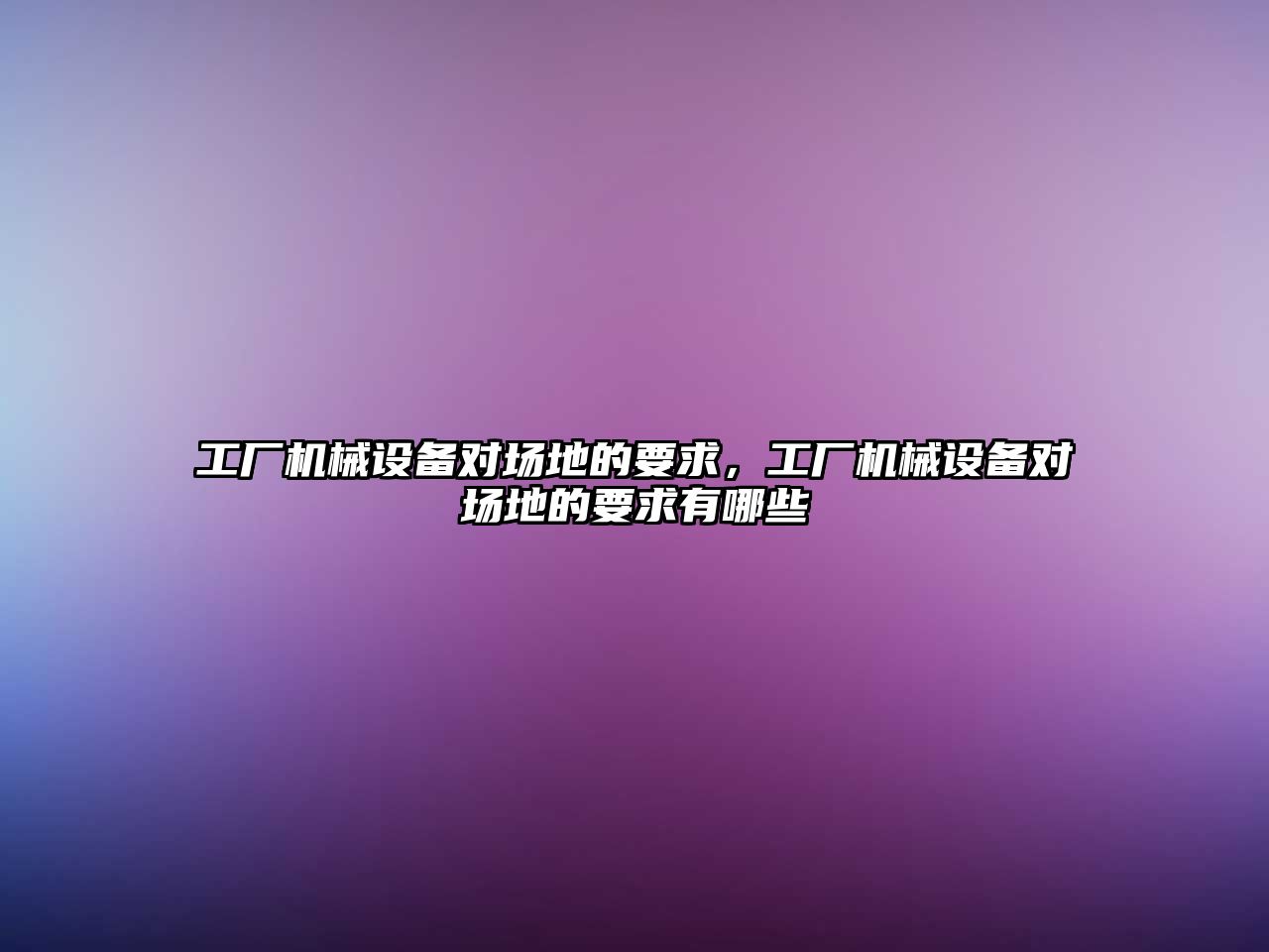 工廠機械設備對場地的要求，工廠機械設備對場地的要求有哪些