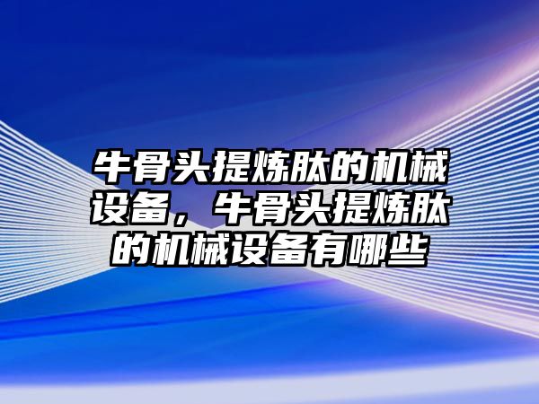 牛骨頭提煉肽的機(jī)械設(shè)備，牛骨頭提煉肽的機(jī)械設(shè)備有哪些