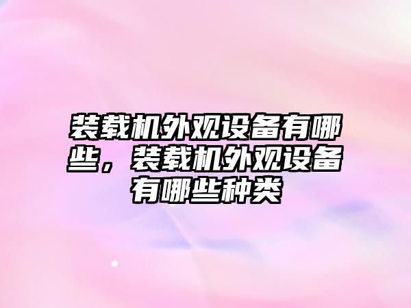 裝載機(jī)外觀設(shè)備有哪些，裝載機(jī)外觀設(shè)備有哪些種類