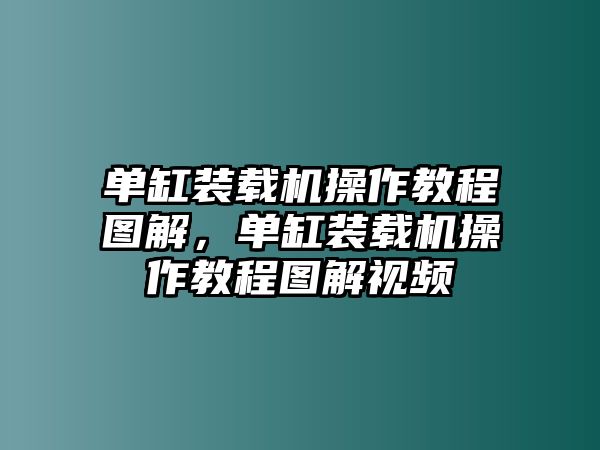 單缸裝載機(jī)操作教程圖解，單缸裝載機(jī)操作教程圖解視頻