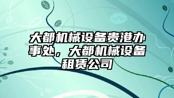 大都機(jī)械設(shè)備貴港辦事處，大都機(jī)械設(shè)備租賃公司
