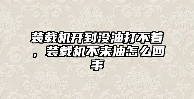 裝載機(jī)開到?jīng)]油打不著，裝載機(jī)不來油怎么回事