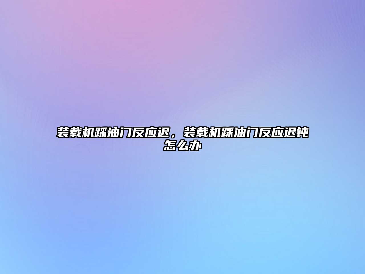 裝載機(jī)踩油門反應(yīng)遲，裝載機(jī)踩油門反應(yīng)遲鈍怎么辦