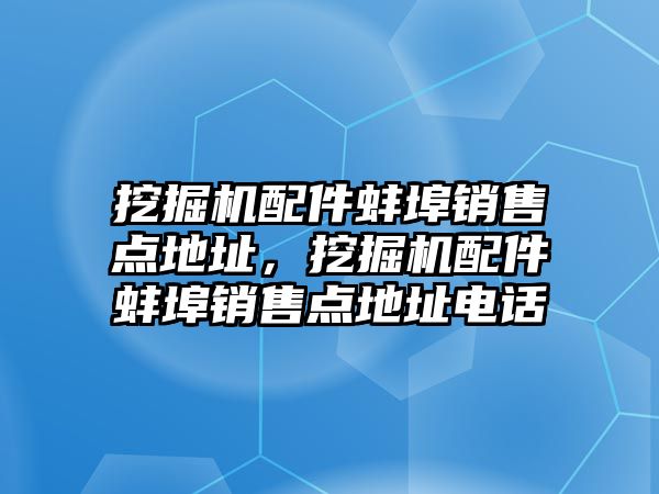 挖掘機(jī)配件蚌埠銷售點(diǎn)地址，挖掘機(jī)配件蚌埠銷售點(diǎn)地址電話
