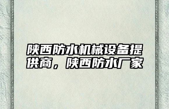 陜西防水機(jī)械設(shè)備提供商，陜西防水廠家