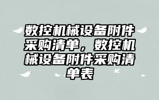 數(shù)控機(jī)械設(shè)備附件采購(gòu)清單，數(shù)控機(jī)械設(shè)備附件采購(gòu)清單表