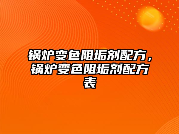 鍋爐變色阻垢劑配方，鍋爐變色阻垢劑配方表