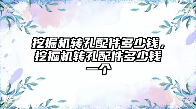 挖掘機(jī)轉(zhuǎn)孔配件多少錢，挖掘機(jī)轉(zhuǎn)孔配件多少錢一個(gè)