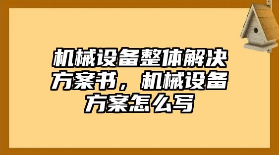 機(jī)械設(shè)備整體解決方案書，機(jī)械設(shè)備方案怎么寫